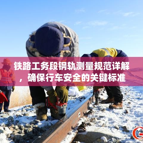 鐵路工務(wù)段鋼軌測(cè)量規(guī)范詳解，確保行車安全的關(guān)鍵標(biāo)準(zhǔn)