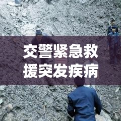 交警緊急救援突發(fā)疾病司機(jī)，生命至上，為民服務(wù)行動(dòng)贊歌
