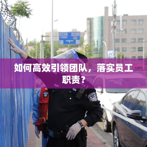 如何高效引領(lǐng)團(tuán)隊(duì)，落實(shí)員工職責(zé)？