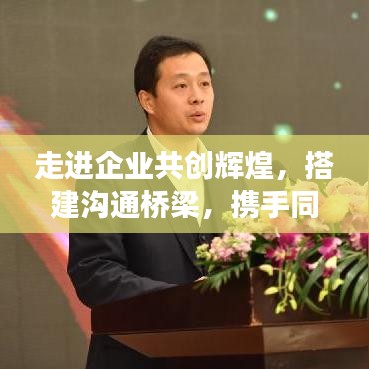 走進企業(yè)共創(chuàng)輝煌，搭建溝通橋梁，攜手同行宣傳之旅