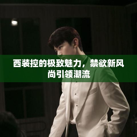 西裝控的極致魅力，禁欲新風(fēng)尚引領(lǐng)潮流