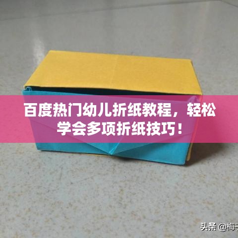 百度熱門幼兒折紙教程，輕松學(xué)會(huì)多項(xiàng)折紙技巧！