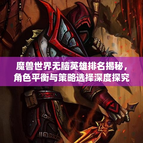魔獸世界無腦英雄排名揭秘，角色平衡與策略選擇深度探究