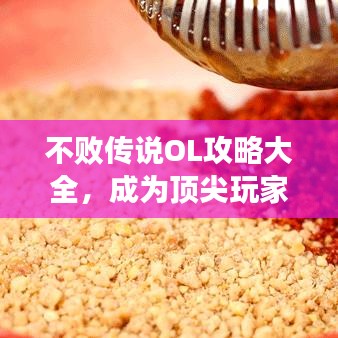 不敗傳說OL攻略大全，成為頂尖玩家的秘密武器！