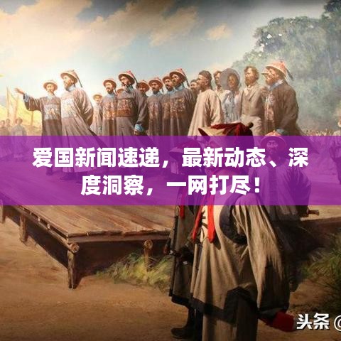 愛國新聞速遞，最新動(dòng)態(tài)、深度洞察，一網(wǎng)打盡！