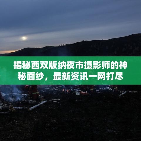 揭秘西雙版納夜市攝影師的神秘面紗，最新資訊一網(wǎng)打盡