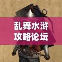 亂舞水滸攻略論壇，最新資訊與攻略大全，一網(wǎng)打盡！
