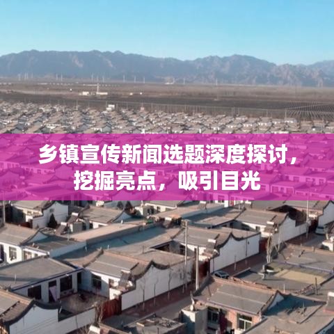 鄉(xiāng)鎮(zhèn)宣傳新聞選題深度探討，挖掘亮點(diǎn)，吸引目光