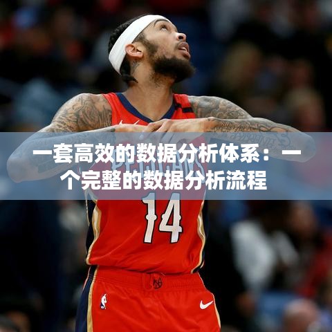 一套高效的數(shù)據(jù)分析體系：一個(gè)完整的數(shù)據(jù)分析流程 