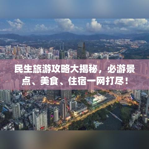 民生旅游攻略大揭秘，必游景點、美食、住宿一網(wǎng)打盡！