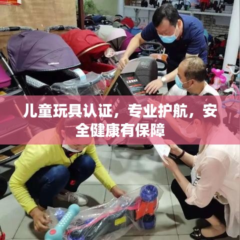 兒童玩具認(rèn)證，專業(yè)護(hù)航，安全健康有保障