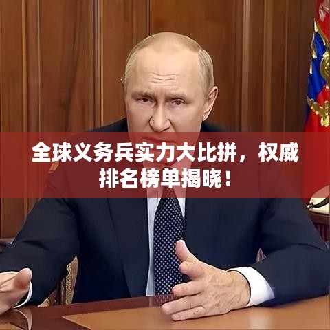 全球義務(wù)兵實(shí)力大比拼，權(quán)威排名榜單揭曉！