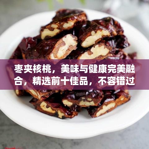 棗夾核桃，美味與健康完美融合，精選前十佳品，不容錯(cuò)過！