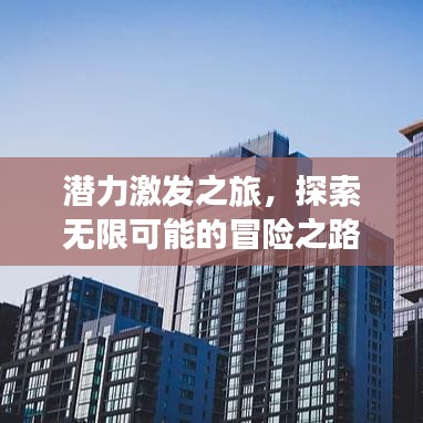 潛力激發(fā)之旅，探索無(wú)限可能的冒險(xiǎn)之路