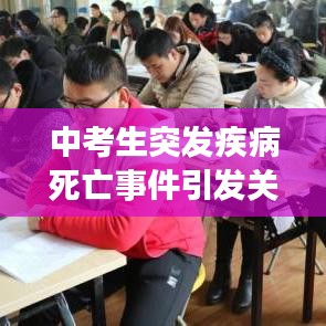 中考生突發(fā)疾病死亡事件引發(fā)關注，青少年健康需重視預防悲劇再次上演