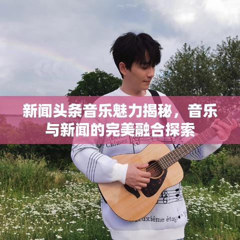 新聞?lì)^條音樂(lè)魅力揭秘，音樂(lè)與新聞的完美融合探索