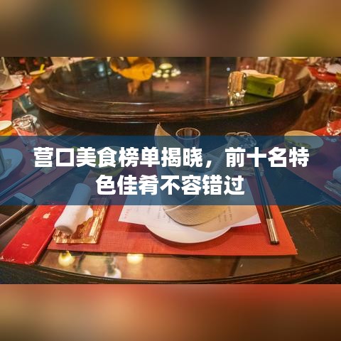 營口美食榜單揭曉，前十名特色佳肴不容錯過