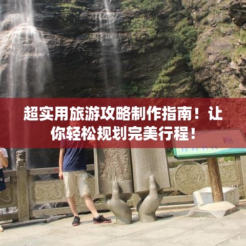 超實(shí)用旅游攻略制作指南！讓你輕松規(guī)劃完美行程！