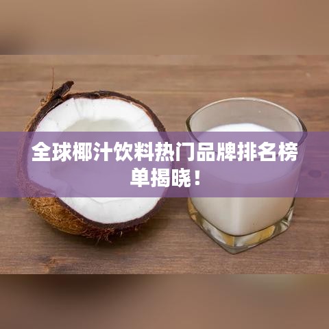 全球椰汁飲料熱門品牌排名榜單揭曉！