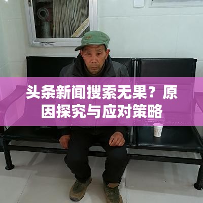 頭條新聞搜索無果？原因探究與應(yīng)對策略