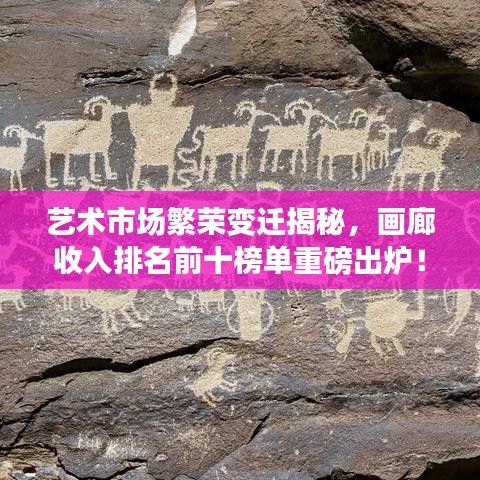 藝術(shù)市場(chǎng)繁榮變遷揭秘，畫廊收入排名前十榜單重磅出爐！
