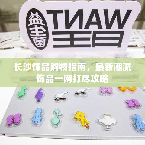 長(zhǎng)沙飾品購(gòu)物指南，最新潮流飾品一網(wǎng)打盡攻略