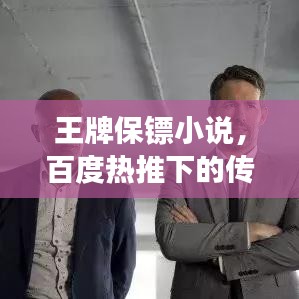 王牌保鏢小說，百度熱推下的傳奇保鏢故事
