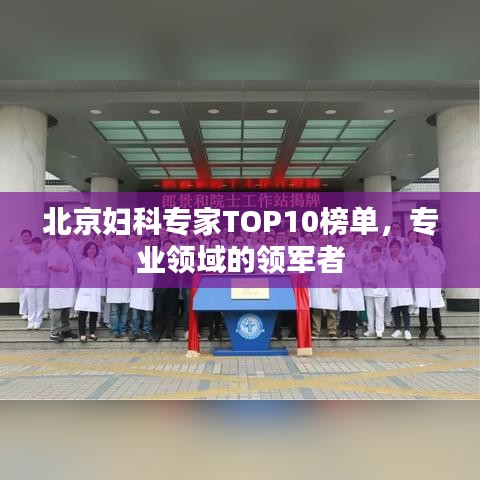 北京婦科專家TOP10榜單，專業(yè)領(lǐng)域的領(lǐng)軍者