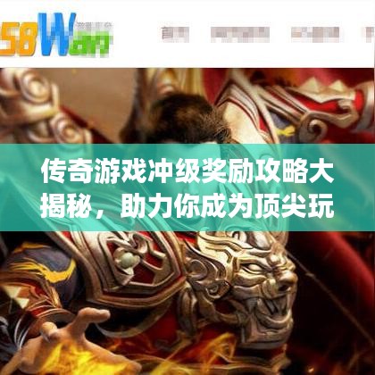 傳奇游戲沖級獎勵攻略大揭秘，助力你成為頂尖玩家