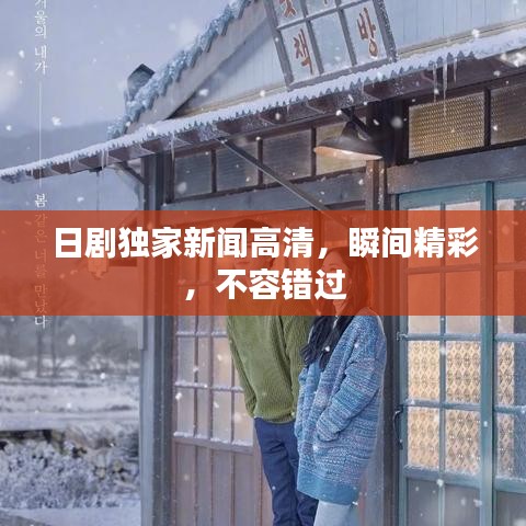 日劇獨(dú)家新聞高清，瞬間精彩，不容錯(cuò)過