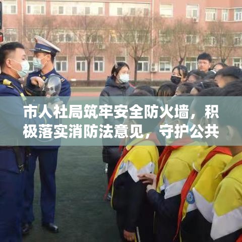 市人社局筑牢安全防火墻，積極落實(shí)消防法意見，守護(hù)公共安全