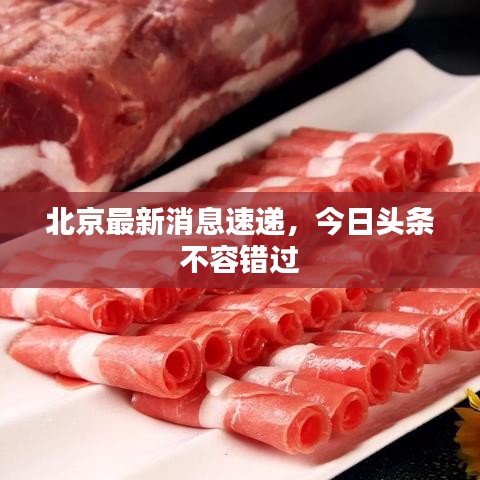 北京最新消息速遞，今日頭條不容錯過