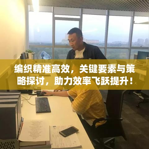編織精準(zhǔn)高效，關(guān)鍵要素與策略探討，助力效率飛躍提升！