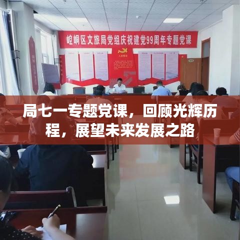 局七一專題黨課，回顧光輝歷程，展望未來(lái)發(fā)展之路