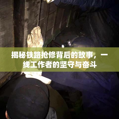 揭秘鐵路搶修背后的故事，一線工作者的堅(jiān)守與奮斗