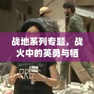 戰(zhàn)地系列專題，戰(zhàn)火中的英勇與犧牲——英雄之魂的見證
