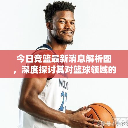 今日競(jìng)籃最新消息解析圖，深度探討其對(duì)籃球領(lǐng)域的影響與啟示