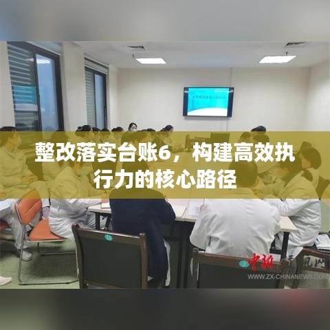 整改落實臺賬6，構建高效執(zhí)行力的核心路徑