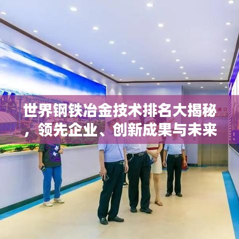 世界鋼鐵冶金技術(shù)排名大揭秘，領(lǐng)先企業(yè)、創(chuàng)新成果與未來(lái)趨勢(shì)展望