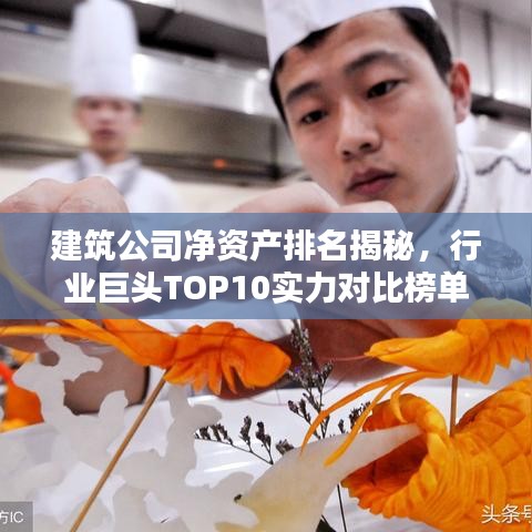 建筑公司凈資產(chǎn)排名揭秘，行業(yè)巨頭TOP10實(shí)力對(duì)比榜單！