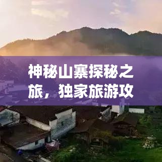 神秘山寨探秘之旅，獨家旅游攻略大揭秘！