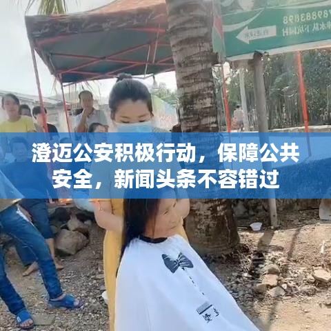 澄邁公安積極行動(dòng)，保障公共安全，新聞?lì)^條不容錯(cuò)過