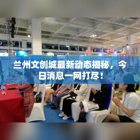蘭州文創(chuàng)城最新動態(tài)揭秘，今日消息一網(wǎng)打盡！