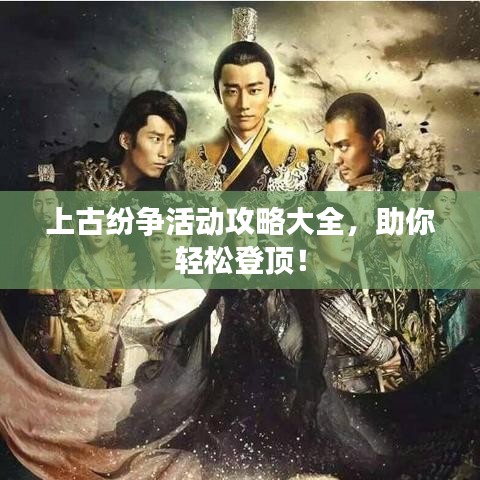 上古紛爭活動攻略大全，助你輕松登頂！