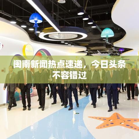閩南新聞熱點(diǎn)速遞，今日頭條不容錯(cuò)過