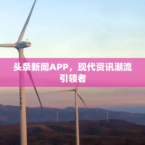頭條新聞APP，現(xiàn)代資訊潮流引領者