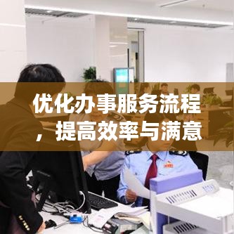 優(yōu)化辦事服務(wù)流程，提高效率與滿意度的秘訣