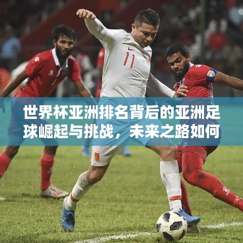 世界杯亞洲排名背后的亞洲足球崛起與挑戰(zhàn)，未來之路如何？