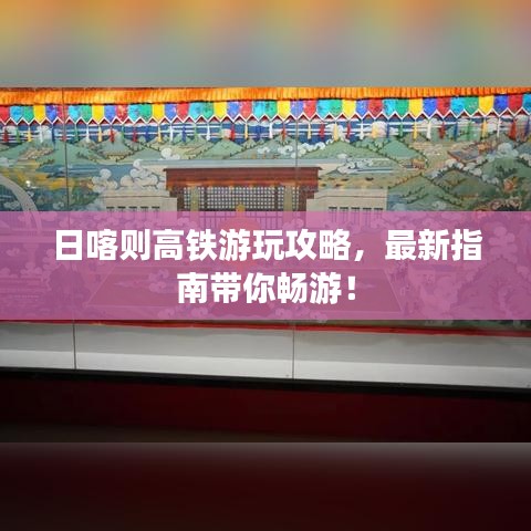 日喀則高鐵游玩攻略，最新指南帶你暢游！