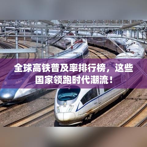 全球高鐵普及率排行榜，這些國家領(lǐng)跑時代潮流！